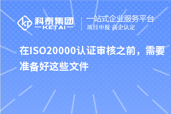 在ISO20000認(rèn)證審核之前，需要準(zhǔn)備好這些文件