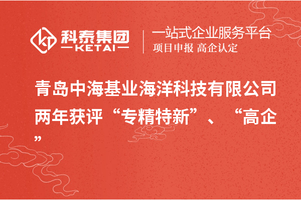 青島中?；鶚I(yè)海洋科技有限公司兩年獲評“專精特新”、“高企”