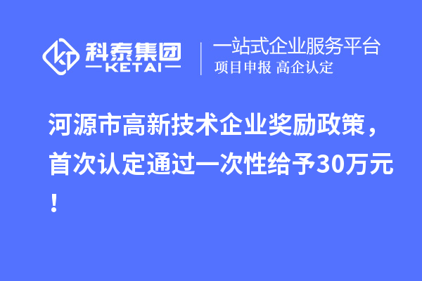 河源市高新技術企業(yè)獎勵政策，首次認定通過一次性給予30萬元！