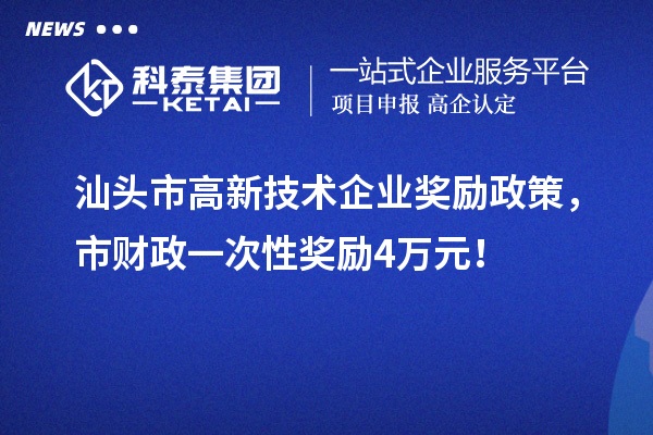 汕頭市高新技術企業(yè)獎勵政策，市財政一次性獎勵4萬元！