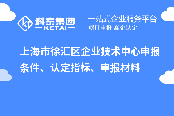 上海市徐匯區(qū)企業(yè)技術中心申報條件、認定指標、申報材料