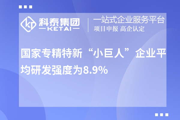 國(guó)家專精特新“小巨人”企業(yè)平均研發(fā)強(qiáng)度為8.9%