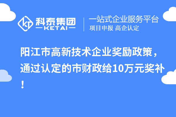 陽江市高新技術(shù)企業(yè)獎勵政策，通過認定的市財政給10萬元獎補！