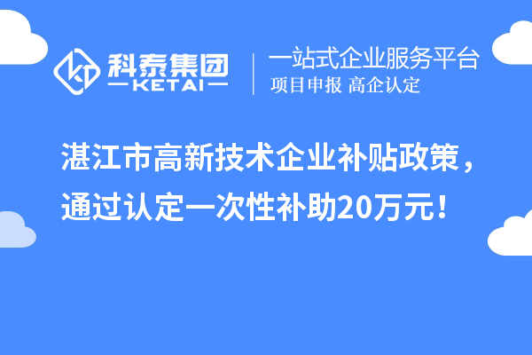 湛江市高新技術(shù)企業(yè)補貼政策，通過認定一次性補助20萬元！