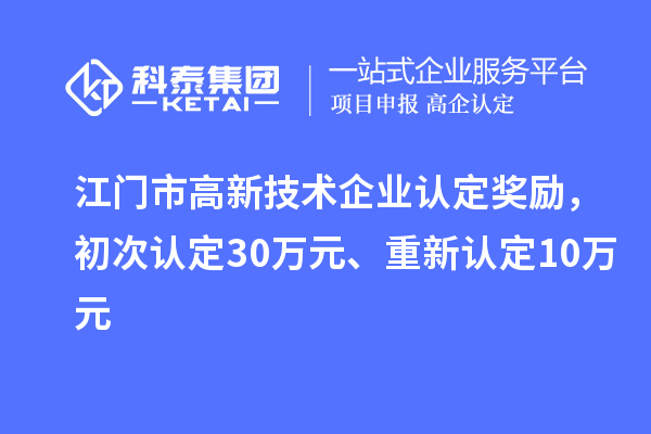 江門市高新技術(shù)企業(yè)認定獎勵，初次認定30萬元、重新認定10萬元