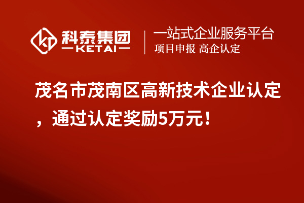 茂名市茂南區(qū)高新技術(shù)企業(yè)認(rèn)定，通過(guò)認(rèn)定獎(jiǎng)勵(lì)5萬(wàn)元！