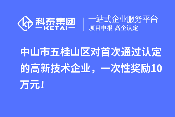 中山市五桂山區(qū)對首次通過認定的高新技術(shù)企業(yè)，一次性獎勵10萬元！