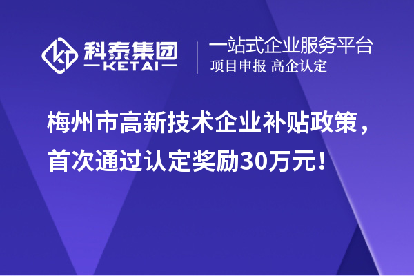 梅州市高新技術(shù)企業(yè)補貼政策，首次通過認定獎勵30萬元！