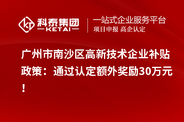 廣州市南沙區(qū)高新技術企業(yè)補貼政策：通過認定額外獎勵30萬元！
