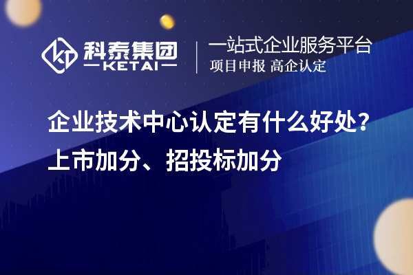 企業(yè)技術中心認定有什么好處？上市加分、招投標加分