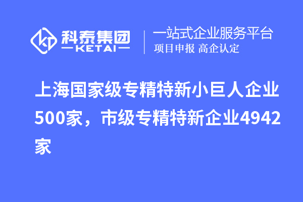 上海國家級(jí)專精特新小巨人企業(yè)500家，市級(jí)專精特新企業(yè)4942家