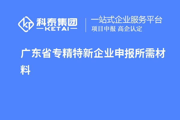 廣東省專精特新企業(yè)申報所需材料
