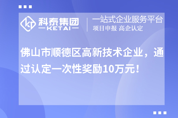 佛山市順德區(qū)高新技術(shù)企業(yè)，通過認定一次性獎勵10萬元！