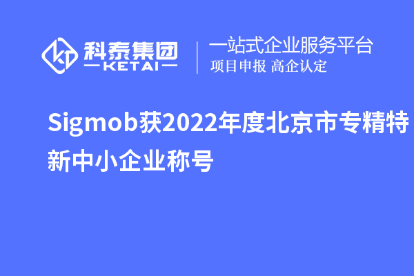 Sigmob獲2022年度北京市<a href=http://www.0753rcw.com/fuwu/zhuanjingtexin.html target=_blank class=infotextkey>專精特新中小企業(yè)</a>稱號(hào)