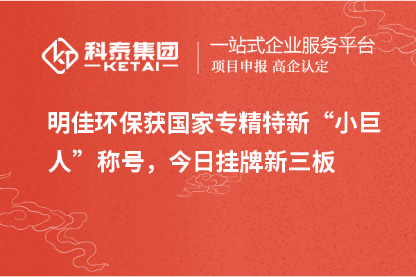 明佳環(huán)保獲國家專精特新“小巨人”稱號(hào)，今日掛牌新三板