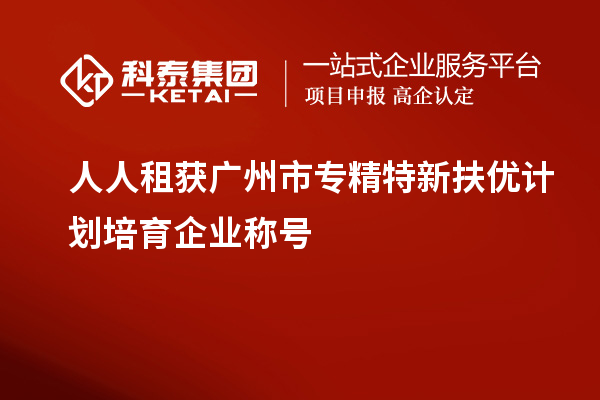 人人租獲<a href=http://www.0753rcw.com/guangzhou/ target=_blank class=infotextkey>廣州市專精特新</a>扶優(yōu)計劃培育企業(yè)稱號