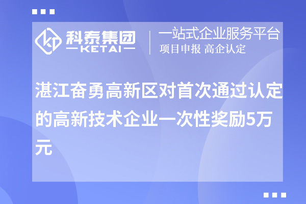 湛江奮勇高新區(qū)對首次通過認定的高新技術企業(yè)一次性獎勵5萬元