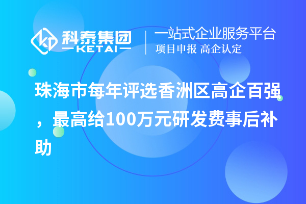 珠海市每年評選香洲區(qū)高企百強(qiáng)，最高給100萬元研發(fā)費事后補(bǔ)助