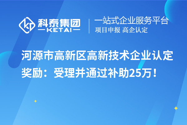 河源市高新區(qū)<a href=http://www.0753rcw.com target=_blank class=infotextkey>高新技術(shù)企業(yè)認(rèn)定</a>獎(jiǎng)勵(lì)：受理并通過補(bǔ)助25萬！