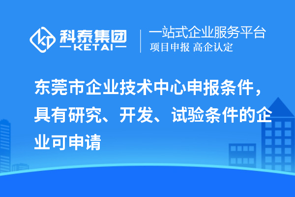 東莞市企業(yè)技術(shù)中心申報條件，具有研究、開發(fā)、試驗條件的企業(yè)可申請