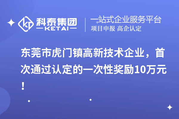 東莞市虎門鎮(zhèn)高新技術企業(yè)，首次通過認定的一次性獎勵10萬元！