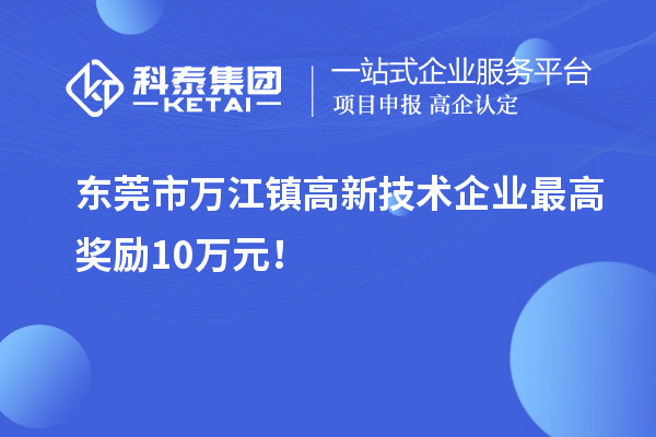 東莞市萬江鎮(zhèn)高新技術企業(yè)最高獎勵10萬元！