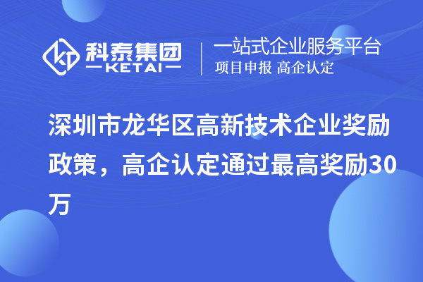 深圳市龍華區(qū)高新技術(shù)企業(yè)獎勵政策，高企認定通過最高獎勵30萬