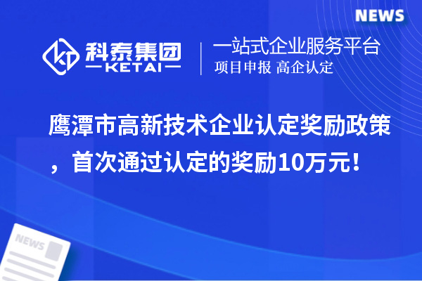 鷹潭市高新技術(shù)企業(yè)認(rèn)定獎勵政策，首次通過認(rèn)定的獎勵10萬元！