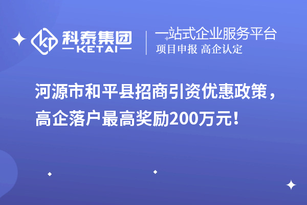 河源市和平縣招商引資優(yōu)惠政策，高企落戶最高獎勵200萬元！