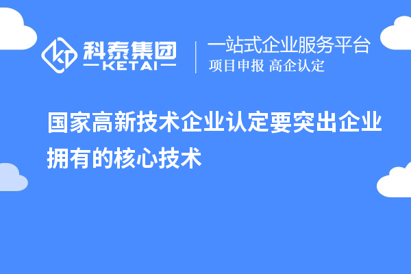 國家<a href=http://www.0753rcw.com target=_blank class=infotextkey>高新技術(shù)企業(yè)認定</a>要突出企業(yè)擁有的核心技術(shù)