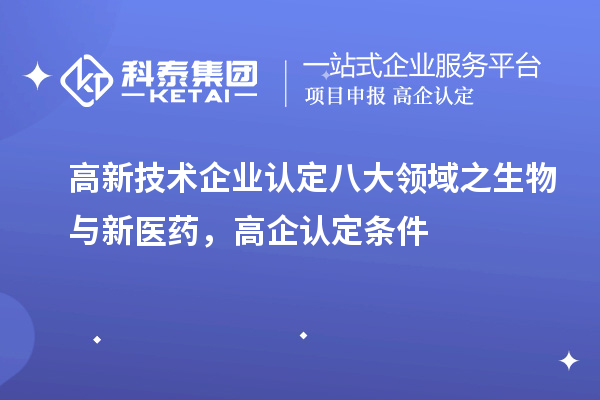 <a href=http://www.0753rcw.com target=_blank class=infotextkey>高新技術(shù)企業(yè)認定</a>八大領(lǐng)域之生物與新醫(yī)藥,高企認定申報條件