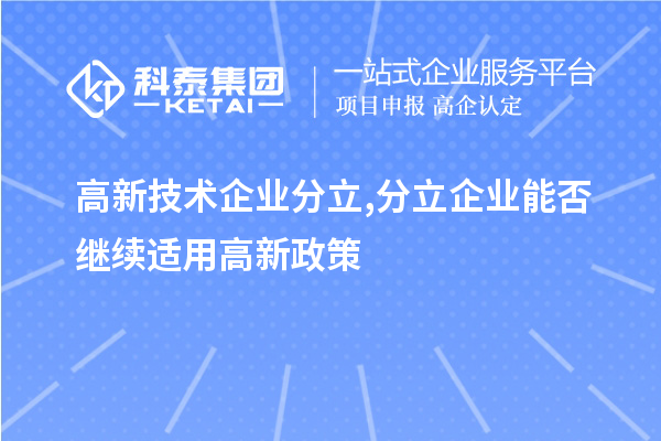 高新技術(shù)企業(yè)分立,分立企業(yè)能否繼續(xù)適用高新政策？