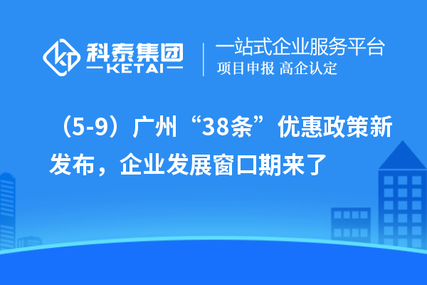 （5-9）廣州“38條”優(yōu)惠政策新發(fā)布，企業(yè)發(fā)展窗口期來了