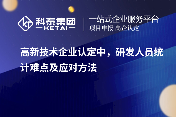 <a href=http://www.0753rcw.com target=_blank class=infotextkey>高新技術企業(yè)認定</a>中，研發(fā)人員統(tǒng)計難點及應對方法