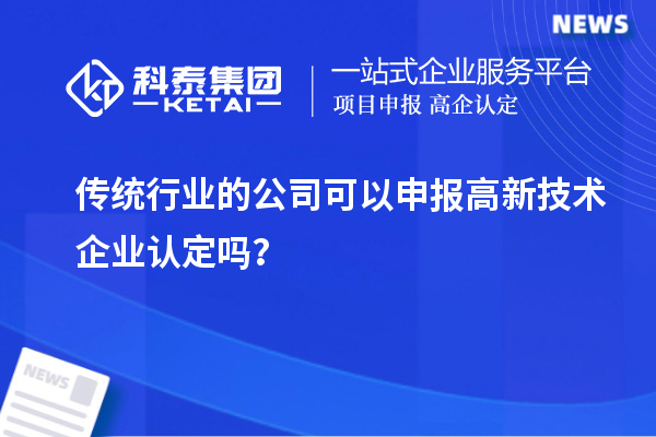 傳統(tǒng)行業(yè)的公司可以申報高新技術(shù)企業(yè)認定嗎？
