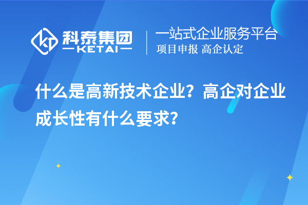 什么是高新技術(shù)企業(yè)？高企對企業(yè)成長性有什么要求？