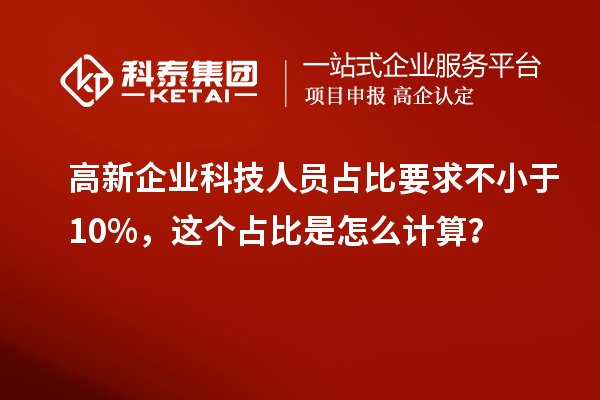 高新企業(yè)科技人員占比要求不小于10%，這個(gè)占比是怎么計(jì)算？