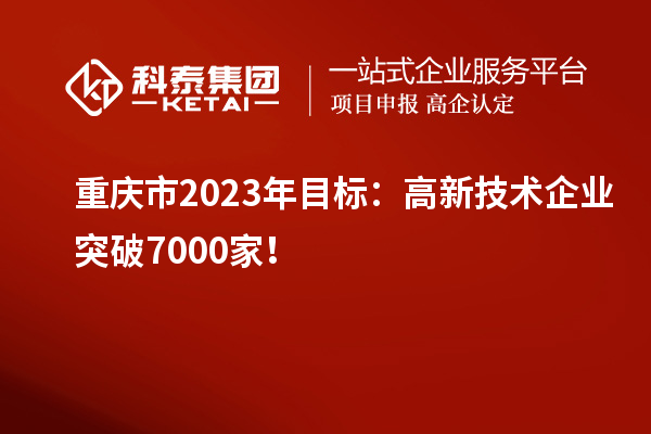 重慶市2023年目標(biāo)：高新技術(shù)企業(yè)突破7000家！