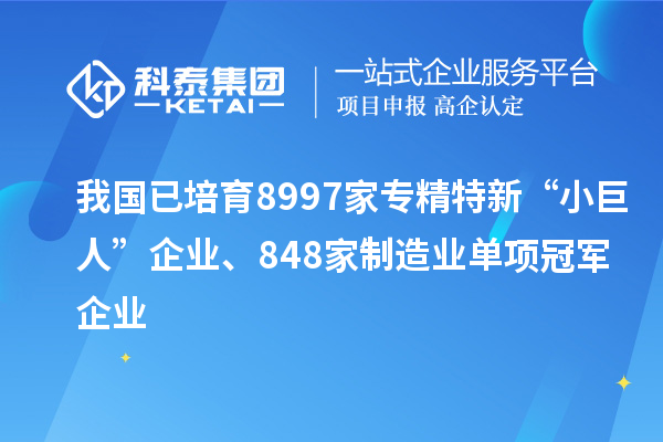我國(guó)已培育8997家專精特新“小巨人”企業(yè)、848家制造業(yè)單項(xiàng)冠軍企業(yè)