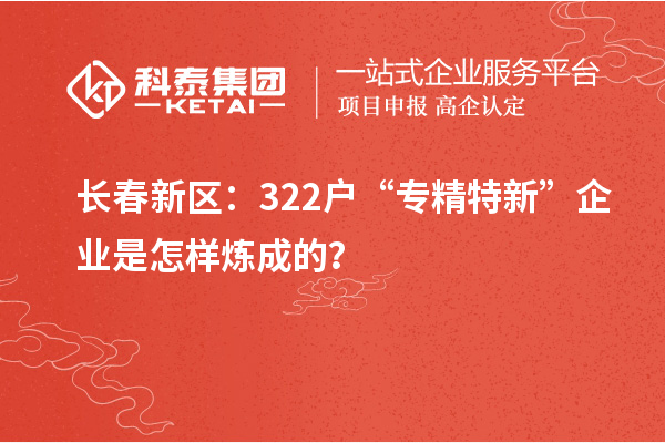 長春新區(qū)：322戶“專精特新”企業(yè)是怎樣煉成的？