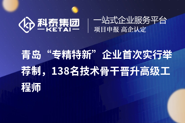 青島“專精特新”企業(yè)首次實(shí)行舉薦制,138名技術(shù)骨干晉升高級(jí)工程師