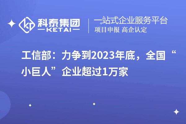 工信部：力爭到2023年底，全國“小巨人”企業(yè)超過1萬家
