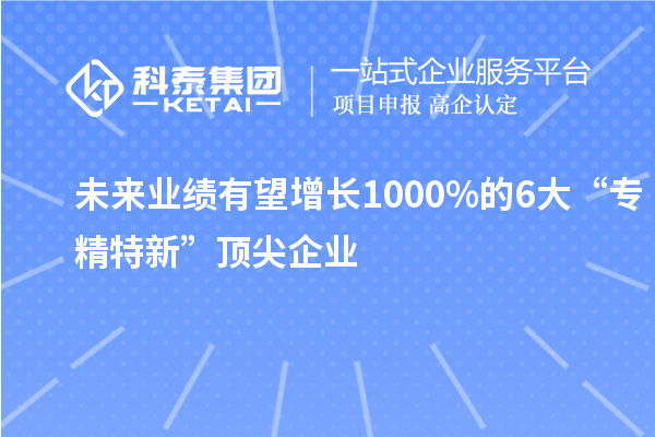 未來業(yè)績有望增長1000%的6大“專精特新”頂尖企業(yè)