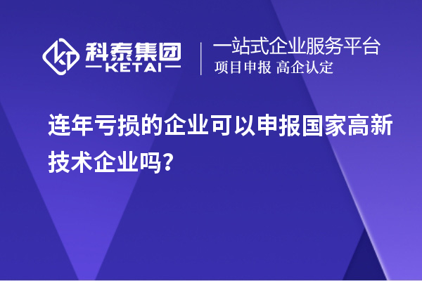 連年虧損的企業(yè)可以申報(bào)國(guó)家高新技術(shù)企業(yè)嗎？