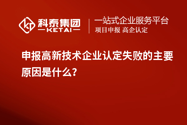 申報高新技術企業(yè)認定失敗的主要原因是什么？