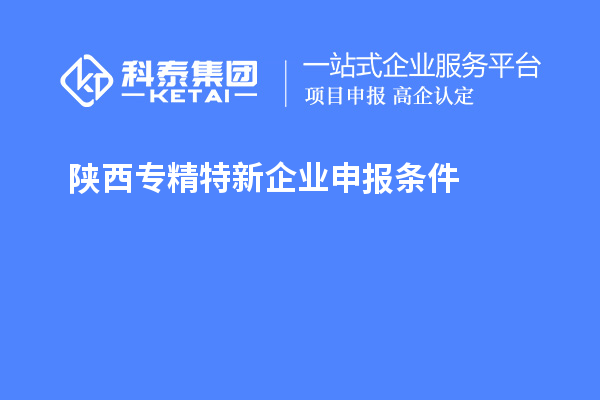 陜西<a href=http://www.0753rcw.com/fuwu/zhuanjingtexin.html target=_blank class=infotextkey>專精特新企業(yè)申報條件</a>