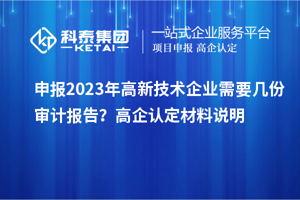 申報2023年高新技術(shù)企業(yè)需要幾份審計報告?高企認(rèn)定材料說明