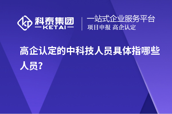 高企認定的中科技人員具體指哪些人員？