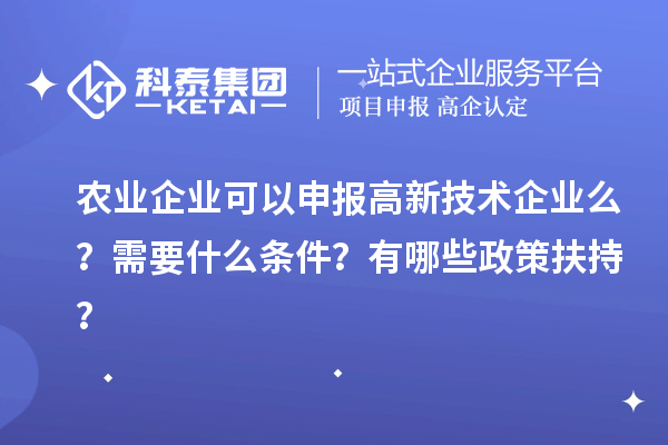 農(nóng)業(yè)企業(yè)可以申報(bào)高新技術(shù)企業(yè)么？需要什么條件？有哪些政策扶持？