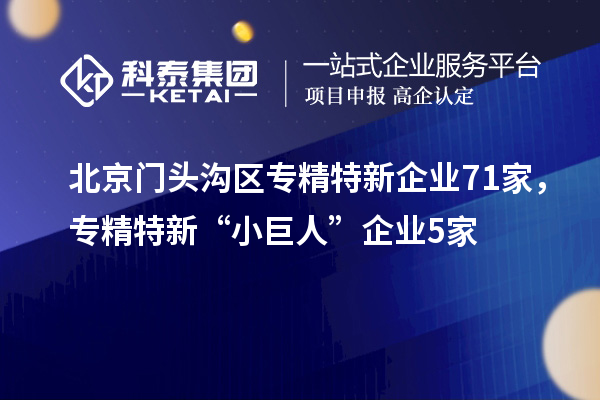 北京門頭溝區(qū)專精特新企業(yè)71家，專精特新“小巨人”企業(yè)5家
